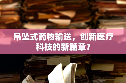吊坠式药物输送，创新医疗科技的新篇章？