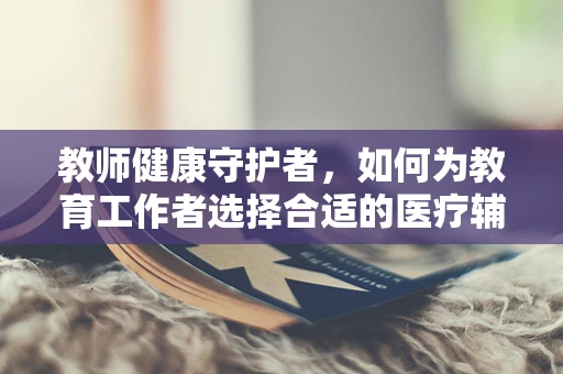 教师健康守护者，如何为教育工作者选择合适的医疗辅助设备？