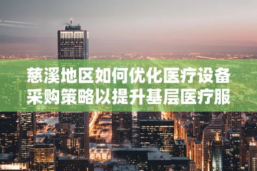 慈溪地区如何优化医疗设备采购策略以提升基层医疗服务质量？