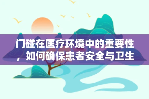 门碰在医疗环境中的重要性，如何确保患者安全与卫生？