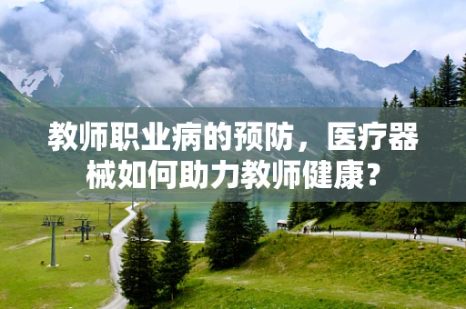 教师职业病的预防，医疗器械如何助力教师健康？