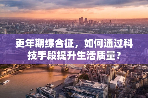 更年期综合征，如何通过科技手段提升生活质量？