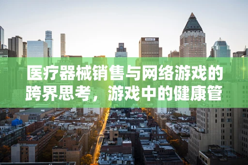 医疗器械销售与网络游戏的跨界思考，游戏中的健康管理启示