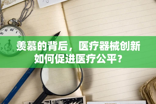 羡慕的背后，医疗器械创新如何促进医疗公平？