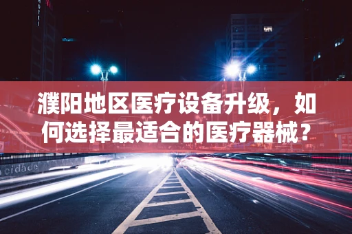 濮阳地区医疗设备升级，如何选择最适合的医疗器械？