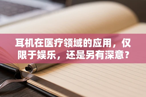 耳机在医疗领域的应用，仅限于娱乐，还是另有深意？