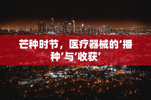 芒种时节，医疗器械的‘播种’与‘收获’