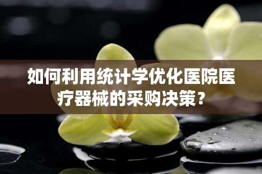 如何利用统计学优化医院医疗器械的采购决策？