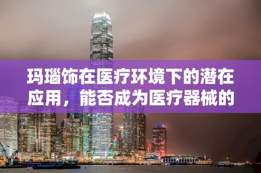 玛瑙饰在医疗环境下的潜在应用，能否成为医疗器械的时尚新宠？