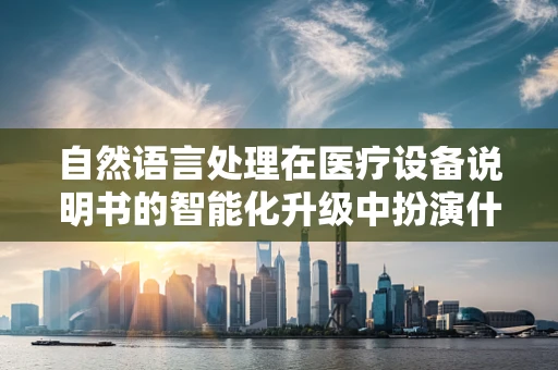自然语言处理在医疗设备说明书的智能化升级中扮演什么角色？