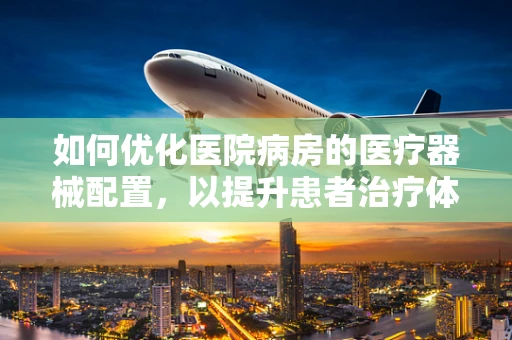 如何优化医院病房的医疗器械配置，以提升患者治疗体验？