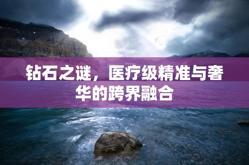 钻石之谜，医疗级精准与奢华的跨界融合