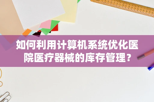 如何利用计算机系统优化医院医疗器械的库存管理？