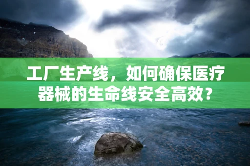 工厂生产线，如何确保医疗器械的生命线安全高效？