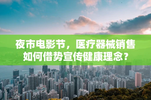 夜市电影节，医疗器械销售如何借势宣传健康理念？