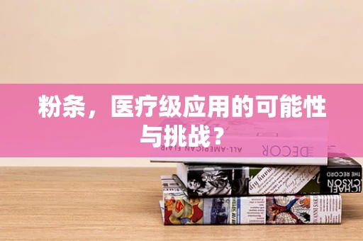 粉条，医疗级应用的可能性与挑战？