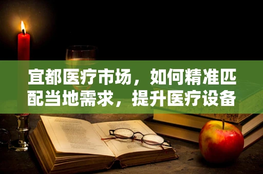宜都医疗市场，如何精准匹配当地需求，提升医疗设备采购效率？