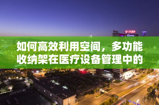 如何高效利用空间，多功能收纳架在医疗设备管理中的妙用？