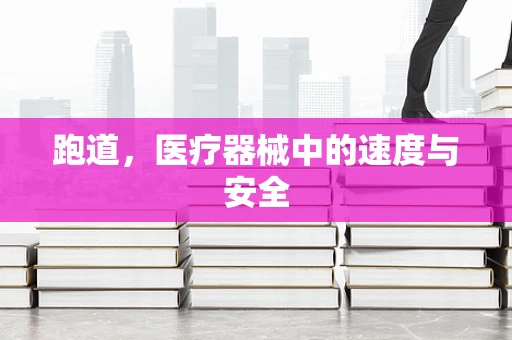 跑道，医疗器械中的速度与安全