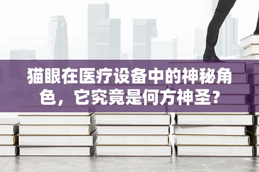 猫眼在医疗设备中的神秘角色，它究竟是何方神圣？