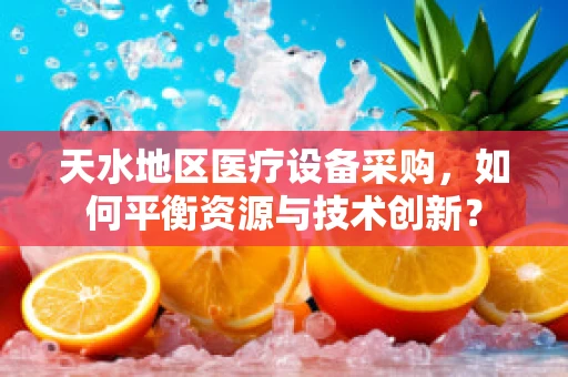 天水地区医疗设备采购，如何平衡资源与技术创新？