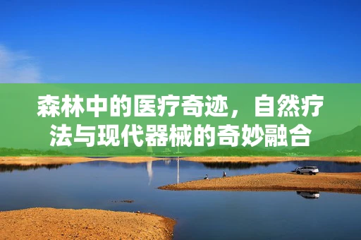 森林中的医疗奇迹，自然疗法与现代器械的奇妙融合