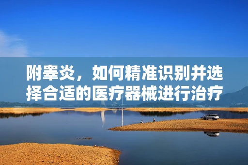 附睾炎，如何精准识别并选择合适的医疗器械进行治疗？