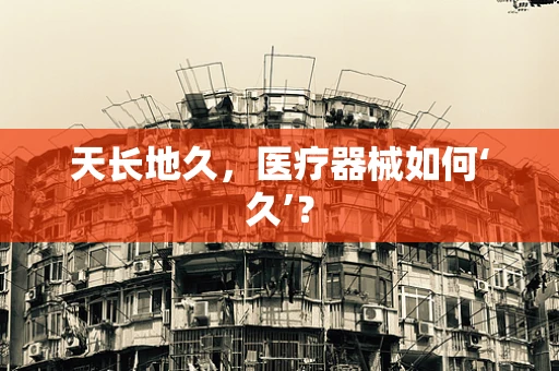天长地久，医疗器械如何‘久’？