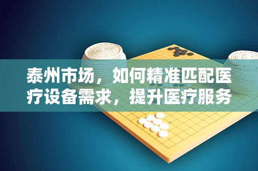 泰州市场，如何精准匹配医疗设备需求，提升医疗服务效率？