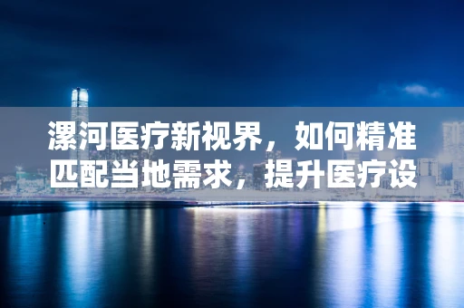 漯河医疗新视界，如何精准匹配当地需求，提升医疗设备采购效率？