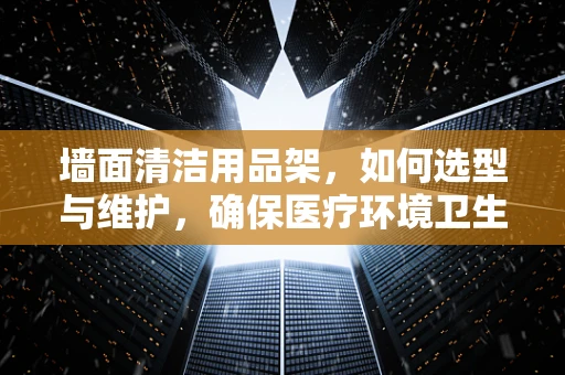 墙面清洁用品架，如何选型与维护，确保医疗环境卫生？