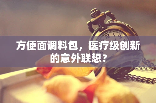 方便面调料包，医疗级创新的意外联想？
