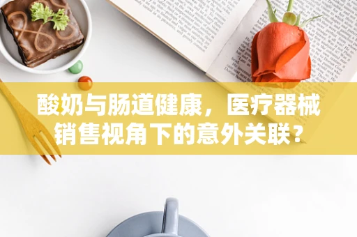 酸奶与肠道健康，医疗器械销售视角下的意外关联？