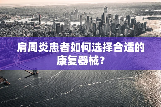 肩周炎患者如何选择合适的康复器械？