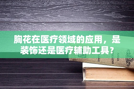 胸花在医疗领域的应用，是装饰还是医疗辅助工具？
