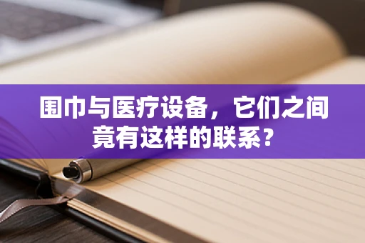 围巾与医疗设备，它们之间竟有这样的联系？