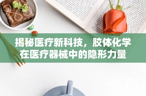 揭秘医疗新科技，胶体化学在医疗器械中的隐形力量