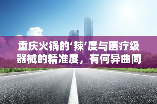 重庆火锅的‘辣’度与医疗级器械的精准度，有何异曲同工之处？