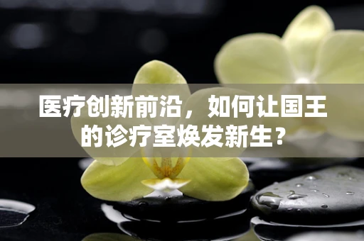 医疗创新前沿，如何让国王的诊疗室焕发新生？