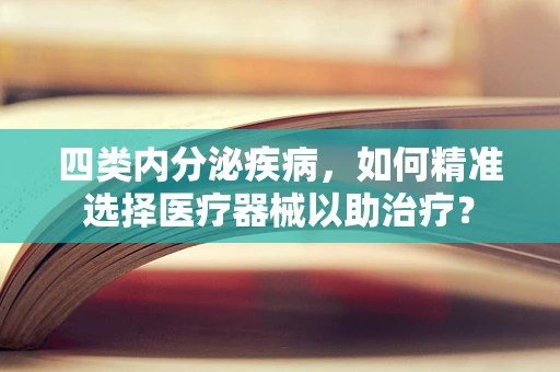 四类内分泌疾病，如何精准选择医疗器械以助治疗？