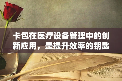 卡包在医疗设备管理中的创新应用，是提升效率的钥匙吗？