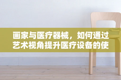 画家与医疗器械，如何通过艺术视角提升医疗设备的使用体验？