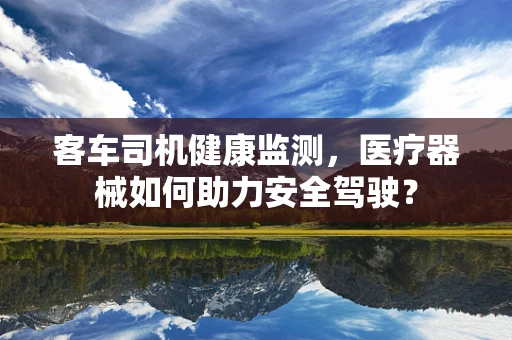 客车司机健康监测，医疗器械如何助力安全驾驶？