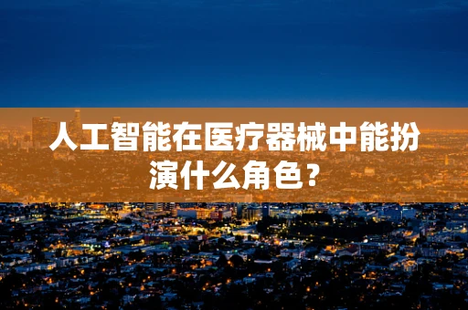 人工智能在医疗器械中能扮演什么角色？