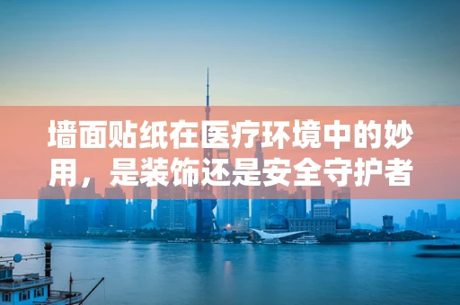 墙面贴纸在医疗环境中的妙用，是装饰还是安全守护者？