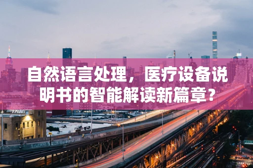自然语言处理，医疗设备说明书的智能解读新篇章？