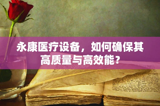永康医疗设备，如何确保其高质量与高效能？