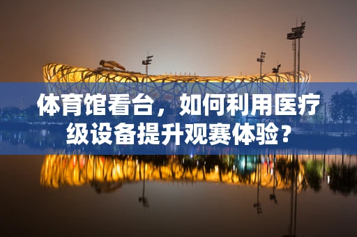 体育馆看台，如何利用医疗级设备提升观赛体验？