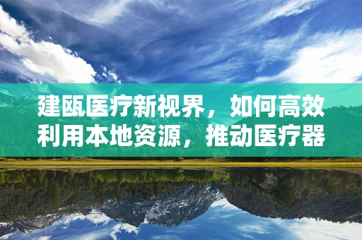 建瓯医疗新视界，如何高效利用本地资源，推动医疗器械创新应用？