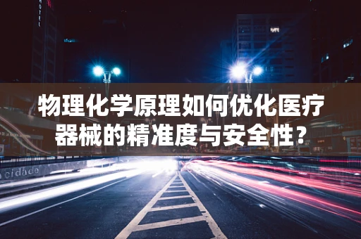 物理化学原理如何优化医疗器械的精准度与安全性？